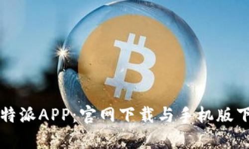 全面解析比特派APP：官网下载与手机版下载安装指南