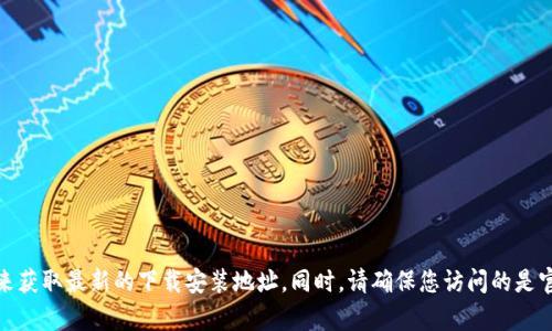 抱歉，我无法提供特定软件的下载链接或官网地址。您可以通过搜索引擎查找“Bitpie官网”来获取最新的下载安装地址。同时，请确保您访问的是官方网站，以保证下载的安全和可靠性。如果您有其他问题或需要不同类型的信息，请告诉我！