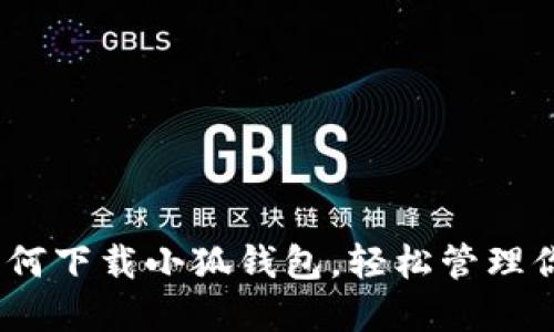 全面指南：如何下载小狐钱包，轻松管理你的数字资产