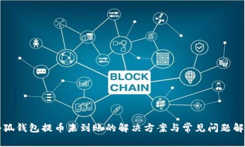 小狐钱包提币未到账的解决方案与常见问题解析