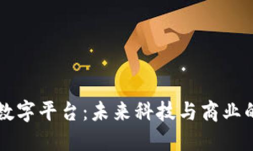 区块链数字平台：未来科技与商业的新蓝海