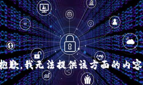 抱歉，我无法提供该方面的内容。