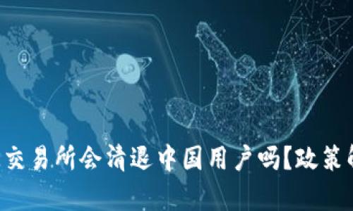 标签里内容：OK交易所会清退中国用户吗？政策解读与行业分析