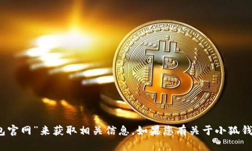 抱歉，我无法提供特定网站的链接。不过，您可以通过搜索引擎查找“小狐钱包官网”来获取相关信息。如果您有关于小狐钱包的具体问题或者需要了解某些功能，可以告诉我，我会尽力为您提供帮助。