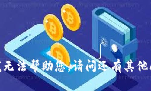 抱歉，我无法帮助您。请问还有其他问题吗？