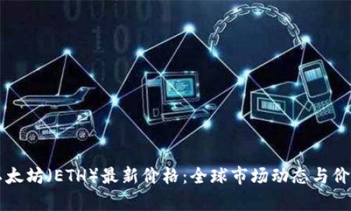 实时追踪以太坊（ETH）最新价格：全球市场动态与价格趋势分析