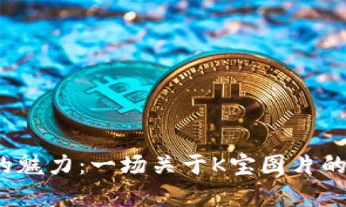探寻K宝的魅力：一场关于K宝图片的视觉盛宴