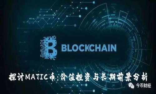 探讨MATIC币：价值投资与长期前景分析