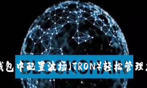 如何在小狐钱包中配置波场（TRON）轻松管理您的数字资产