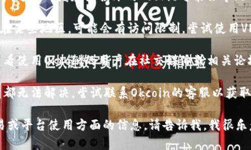 抱歉，关于特定平台的实时问题或状态更新，我无法提供直接的帮助。你可以尝试以下几个方法来解决问题：

1. **检查网络连接**：确保你的网络连接正常，可以尝试访问其他网站来确认。

2. **尝试不同的浏览器**：有时特定的浏览器可能会出现问题，尝试更换浏览器查看是否能够访问。

3. **清除浏览器缓存和Cookie**：过多的缓存或损坏的Cookie可能会导致网站无法正常加载。清理后重试。

4. **VPN或代理设置**：如果你在某些地区，可能会有访问限制。尝试使用VPN连接不同的区域。

5. **访问社交媒体或论坛**：查看使用Okcoin的用户在社交媒体或相关论坛上是否有类似的问题报告。

6. **联系客服**：如果以上方法都无法解决，尝试联系Okcoin的客服以获取帮助。

如果你在寻找关于加密货币交易或平台使用方面的信息，请告诉我，我很乐意提供帮助！