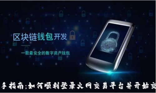   
新手指南：如何顺利登录火网交易平台并开始交易