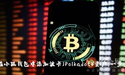 如何在小狐钱包中添加波卡（Polkadot）资产：一步步指导