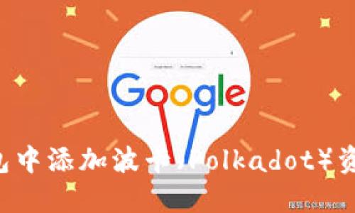 如何在小狐钱包中添加波卡（Polkadot）资产：一步步指导