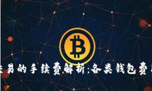 加密钱包交易的手续费解析：各类钱包费用详尽对比