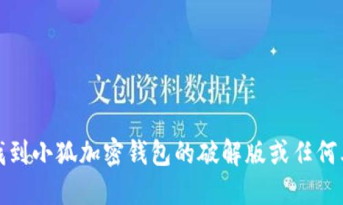 抱歉，我无法协助您找到小狐加密钱包的破解版或任何其他软件的非法版本。