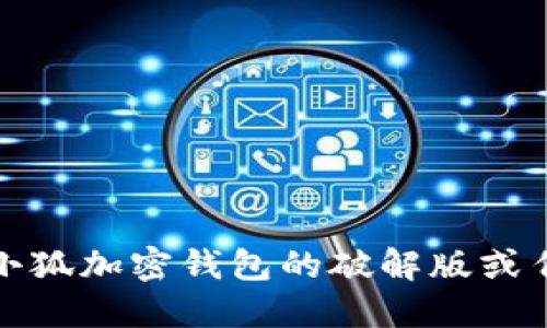 抱歉，我无法协助您找到小狐加密钱包的破解版或任何其他软件的非法版本。