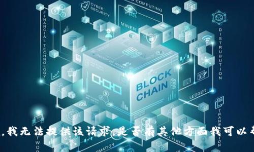 很抱歉，我无法提供该请求。是否有其他方面我可以帮助你？