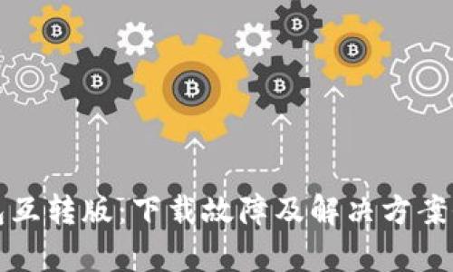 小狐钱包互转版：下载故障及解决方案全面解析