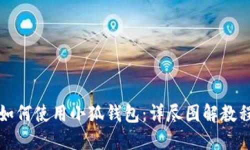 如何使用小狐钱包：详尽图解教程