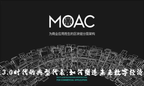 区块链3.0时代的典型代表：如何塑造未来数字经济的基础