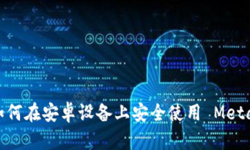 全面解析：如何在安卓设备上安全使用 MetaMask 钱包