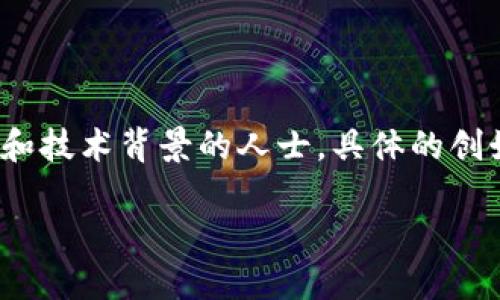 小狐钱包（XiaoHu Wallet）是由一群热衷于区块链技术和加密货币的创业者们共同创立的，其中主要创始人包括某些在金融科技和区块链创新领域拥有丰富经验和技术背景的人士。具体的创始团队成员及其背景信息多数未公开，因此很难详细了解每位创始人的具体身份。不过，从整体来看，小狐钱包旨在为用户提供安全便捷的加密货币存储和交易服务。

如果你想了解小狐钱包的详细信息，包括其功能、特色及发展历程，可以随时问我！