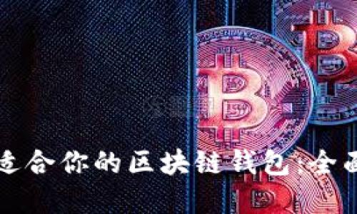 如何选择最适合你的区块链钱包：全面评测与推荐