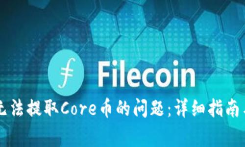 解决小狐钱包无法提取Core币的问题：详细指南与常见故障排查