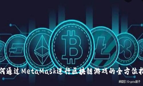 如何通过MetaMask进行区块链游戏的全方位指南