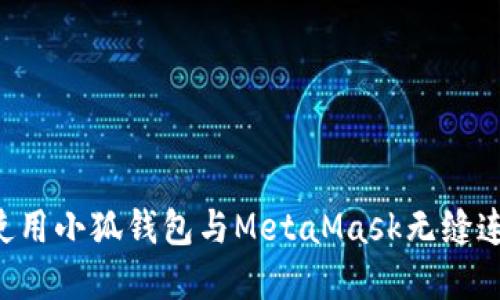 如何在手机上使用小狐钱包与MetaMask无缝连接：一步步指南