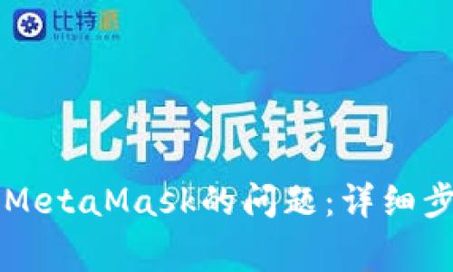 解决电脑无法打开MetaMask的问题：详细步骤与常见故障排查