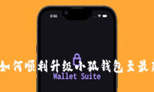 全面指南：如何顺利升级小狐钱包至最新版本系统