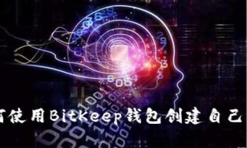 一步步教你如何使用BitKeep钱包创建自己的数字资产账户