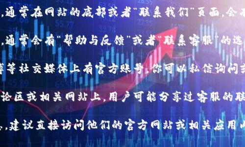 要联系小狐钱包的客服，通常可以通过以下几种方式找到相关信息：

1. **官方网站**：访问小狐钱包的官方网站，通常在网站的底部或者“联系我们”页面，会有客服的联系方式。

2. **移动应用**：在小狐钱包的手机应用中，通常会有“帮助与反馈”或者“联系客服”的选项，里面会提供客服电话和在线客服的方式。

3. **社交媒体**：小狐钱包可能在微信、微博等社交媒体上有官方账号，你可以私信询问或查看他们发布的联系信息。

4. **用户论坛或客服平台**：在一些用户讨论区或相关网站上，用户可能分享过客服的联系方式。

如果你需要具体的电话号码或更多详细信息，建议直接访问他们的官方网站或相关应用内查看。这样能够获得最准确和最新的信息。