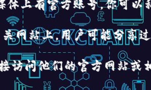 要联系小狐钱包的客服，通常可以通过以下几种方式找到相关信息：

1. **官方网站**：访问小狐钱包的官方网站，通常在网站的底部或者“联系我们”页面，会有客服的联系方式。

2. **移动应用**：在小狐钱包的手机应用中，通常会有“帮助与反馈”或者“联系客服”的选项，里面会提供客服电话和在线客服的方式。

3. **社交媒体**：小狐钱包可能在微信、微博等社交媒体上有官方账号，你可以私信询问或查看他们发布的联系信息。

4. **用户论坛或客服平台**：在一些用户讨论区或相关网站上，用户可能分享过客服的联系方式。

如果你需要具体的电话号码或更多详细信息，建议直接访问他们的官方网站或相关应用内查看。这样能够获得最准确和最新的信息。