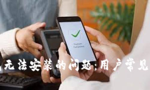 解决区块链钱包无法安装的问题：用户常见疑问与解决方案