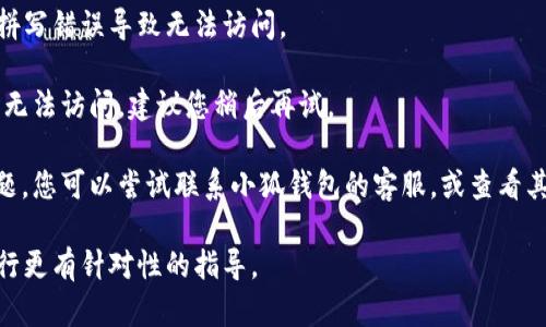 抱歉，作为一个AI语言模型，我没有实时的网络访问能力，无法检查或验证特定网站的链接是否可用。不过，对于打不开的小狐钱包官网，您可以尝试以下几种解决方法：

1. **检查网络连接**：确保您的设备已连接到互联网，可以尝试访问其他网站来检查网络是否正常。

2. **清除浏览器缓存**：有时候，浏览器缓存可能会导致某些网页无法正常加载。您可以尝试清除浏览器的缓存和Cookie，然后再试试。

3. **使用不同的浏览器或设备**：如果您使用的是某个特定的浏览器，例如Chrome，您可以尝试换用Firefox或Safari等其他浏览器，或换用手机或其他设备访问官方网站。

4. **检查URL是否正确**：确认您输入的网址是否正确，避免因拼写错误导致无法访问。

5. **等待一段时间**：有时候，网站可能因维护或其他原因暂时无法访问，建议您稍后再试。

6. **咨询客服或官方社交媒体**：如果以上方法都无法解决问题，您可以尝试联系小狐钱包的客服，或查看其官方社交媒体平台，获取最新的信息和支持。

如果您需要具体的帮助或有其他问题，请详细描述，以便我能进行更有针对性的指导。