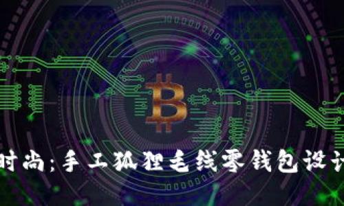 捕捉温暖与时尚：手工狐狸毛线零钱包设计与制作指南