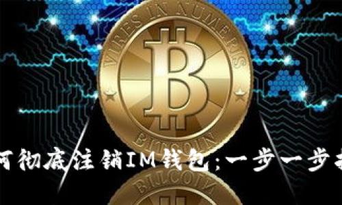 如何彻底注销IM钱包：一步一步指导