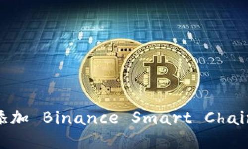 如何在 MetaMask 中添加 Binance Smart Chain (BSC) 网络：详细指南