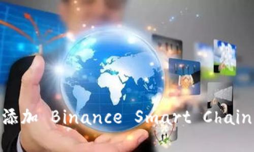 如何在 MetaMask 中添加 Binance Smart Chain (BSC) 网络：详细指南