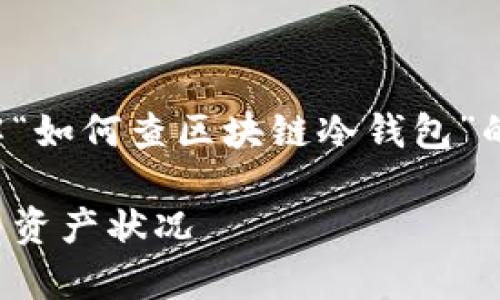 在这里，我将提供一个吸引用户并全面了解“如何查区块链冷钱包”的内容结构，以及相关的关键词和详细介绍。

全面解析：如何查区块链冷钱包的安全性与资产状况