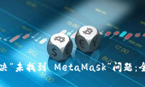 如何解决“未找到 MetaMask”问题：全面指南