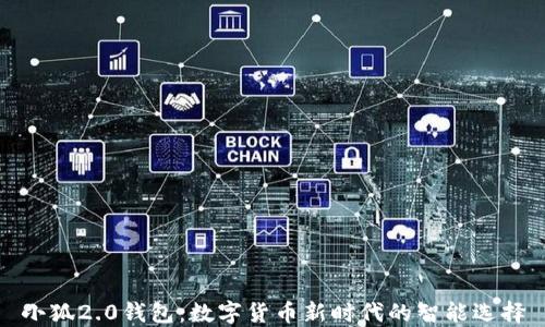 
小狐2.0钱包：数字货币新时代的智能选择