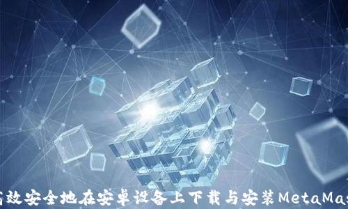 
如何高效安全地在安卓设备上下载与安装MetaMask钱包