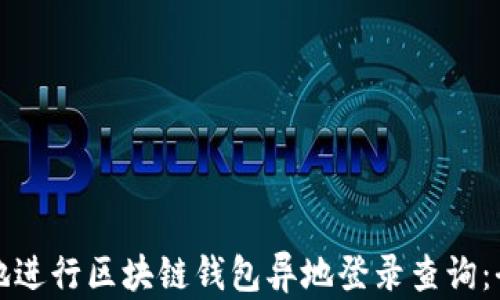 
如何安全地进行区块链钱包异地登录查询：全方位指南