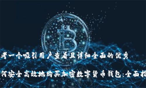 思考一个吸引用户查看且详细全面的优秀

如何安全高效地购买加密数字货币钱包：全面指南