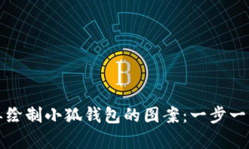 如何简单绘制小狐钱包的图案：一步一步的教程
