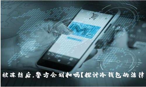 冷钱包被冻结后，警方会划扣吗？探讨冷钱包的法律与风险