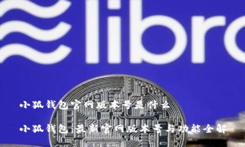 小狐钱包官网版本号是什么

小狐钱包：最新官网版本号与功能全解